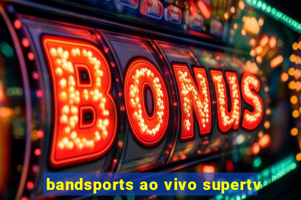 bandsports ao vivo supertv